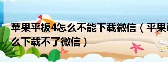 苹果平板4怎么不能下载微信（平果ipad4怎么下载不了微信）