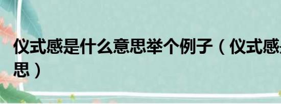 仪式感是什么意思举个例子（仪式感是什么意思）