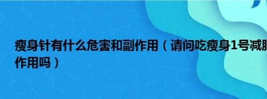 瘦身针有什么危害和副作用（请问吃瘦身1号减肥药会有副作用吗）