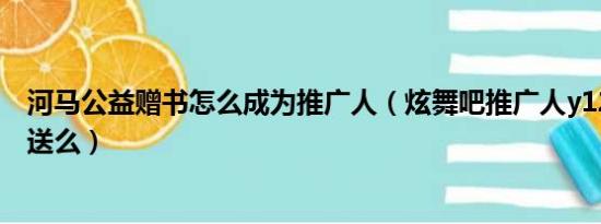 河马公益赠书怎么成为推广人（炫舞吧推广人y1246有时装送么）