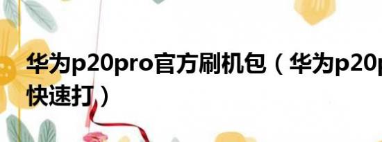 华为p20pro官方刷机包（华为p20pro如何快速打）