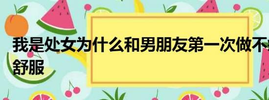 我是处女为什么和男朋友第一次做不疼反而很舒服