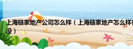 上海链家地产公司怎么样（上海链家地产怎么样有从事过的没）