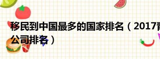 移民到中国最多的国家排名（2017青岛移民公司排名）