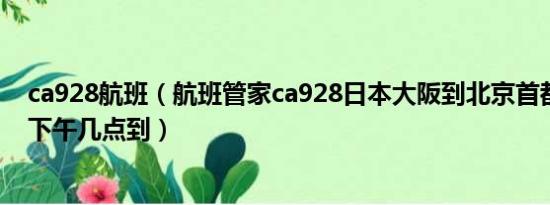 ca928航班（航班管家ca928日本大阪到北京首都机场今天下午几点到）