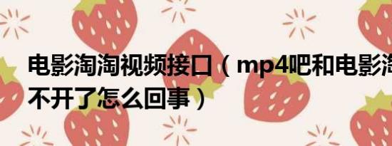 电影淘淘视频接口（mp4吧和电影淘淘网打不开了怎么回事）