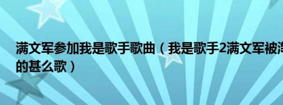 满文军参加我是歌手歌曲（我是歌手2满文军被淘汰那期唱的甚么歌）