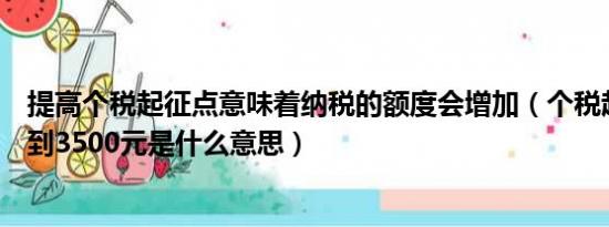 提高个税起征点意味着纳税的额度会增加（个税起征点提高到3500元是什么意思）