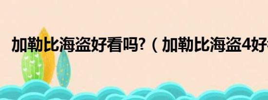 加勒比海盗好看吗?（加勒比海盗4好看吗）