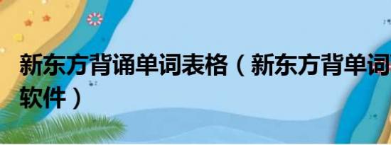 新东方背诵单词表格（新东方背单词\背单词软件）