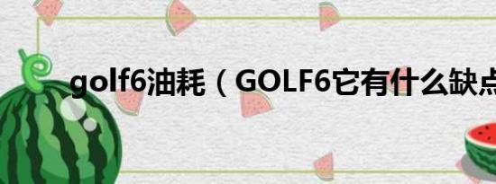 golf6油耗（GOLF6它有什么缺点）