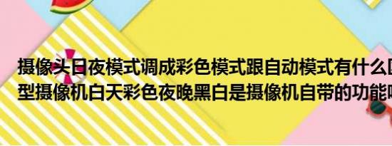 摄像头日夜模式调成彩色模式跟自动模式有什么区别（日夜型摄像机白天彩色夜晚黑白是摄像机自带的功能吗）