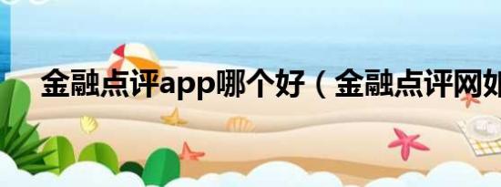 金融点评app哪个好（金融点评网如何）