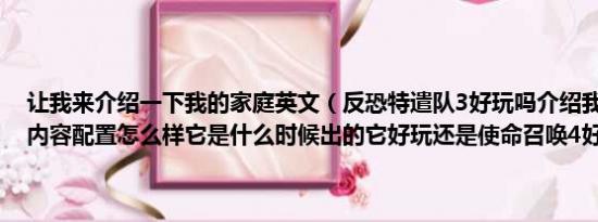 让我来介绍一下我的家庭英文（反恐特遣队3好玩吗介绍我一下是什么内容配置怎么样它是什么时候出的它好玩还是使命召唤4好玩）