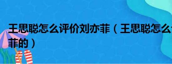 王思聪怎么评价刘亦菲（王思聪怎么评价刘亦菲的）