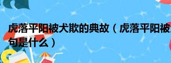 虎落平阳被犬欺的典故（虎落平阳被犬欺的下句是什么）