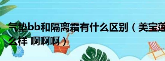 气垫bb和隔离霜有什么区别（美宝莲b.b霜怎么样 啊啊啊）