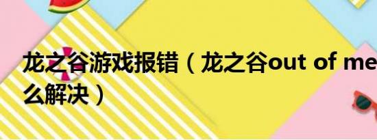 龙之谷游戏报错（龙之谷out of memory怎么解决）