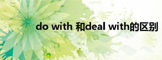 do with 和deal with的区别