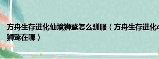 方舟生存进化仙境狮鹫怎么驯服（方舟生存进化online仙境狮鹫在哪）