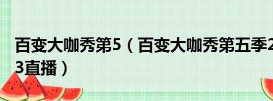 百变大咖秀第5（百变大咖秀第五季20140313直播）