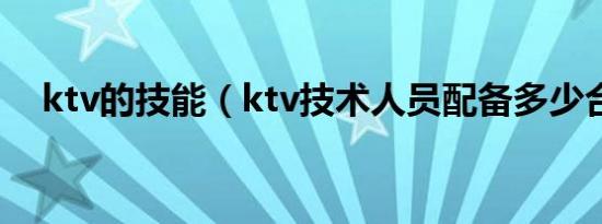 ktv的技能（ktv技术人员配备多少合理）