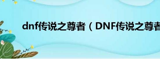 dnf传说之尊者（DNF传说之尊者）