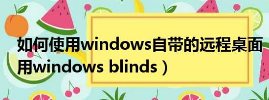 如何使用windows自带的远程桌面（如何使用windows blinds）