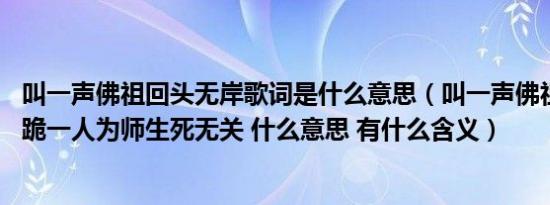 叫一声佛祖回头无岸歌词是什么意思（叫一声佛祖回头无岸 跪一人为师生死无关 什么意思 有什么含义）