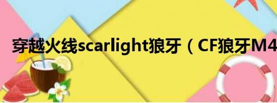 穿越火线scarlight狼牙（CF狼牙M4咋样）