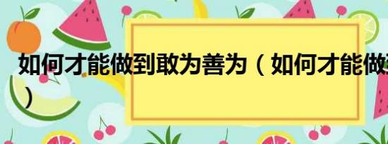 如何才能做到敢为善为（如何才能做到爱无愧）