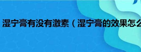 湿宁膏有没有激素（湿宁膏的效果怎么样啊）