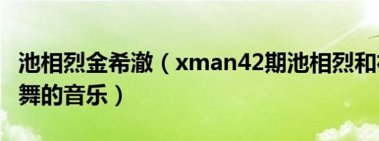 池相烈金希澈（xman42期池相烈和朴明秀跳舞的音乐）