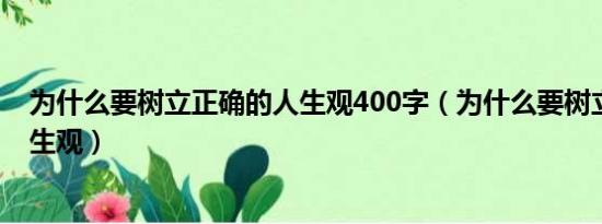 为什么要树立正确的人生观400字（为什么要树立正确的人生观）