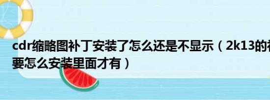 cdr缩略图补丁安装了怎么还是不显示（2k13的补丁下载了要怎么安装里面才有）