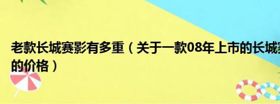 老款长城赛影有多重（关于一款08年上市的长城赛影越野车的价格）