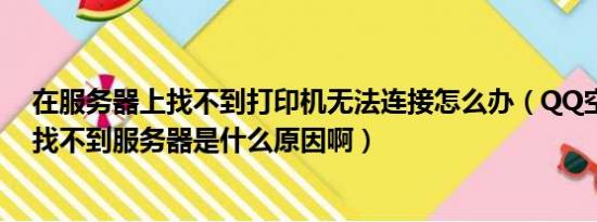 在服务器上找不到打印机无法连接怎么办（QQ空间进不去找不到服务器是什么原因啊）