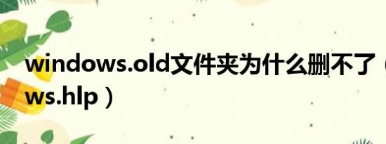 windows.old文件夹为什么删不了（windows.hlp）