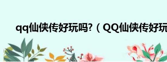 qq仙侠传好玩吗?（QQ仙侠传好玩吗）