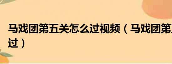 马戏团第五关怎么过视频（马戏团第五关怎么过）