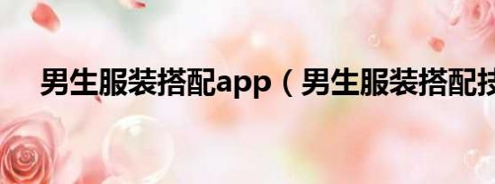 男生服装搭配app（男生服装搭配技巧）