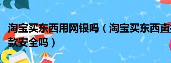 淘宝买东西用网银吗（淘宝买东西直接网银付款安全吗）