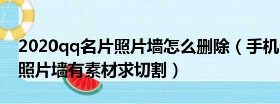 2020qq名片照片墙怎么删除（手机QQ名片照片墙有素材求切割）