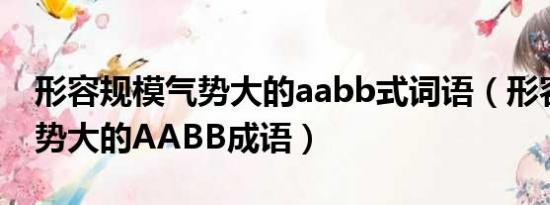 形容规模气势大的aabb式词语（形容规模气势大的AABB成语）