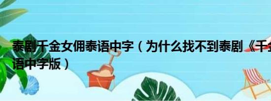 泰剧千金女佣泰语中字（为什么找不到泰剧《千金女佣》泰语中字版）