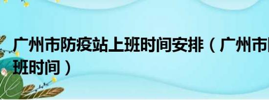 广州市防疫站上班时间安排（广州市防疫站上班时间）