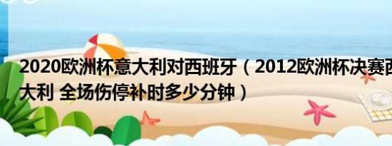 2020欧洲杯意大利对西班牙（2012欧洲杯决赛西班牙vs意大利 全场伤停补时多少分钟）