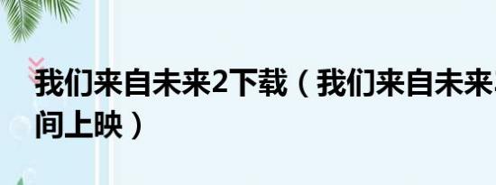 我们来自未来2下载（我们来自未来3什么时间上映）