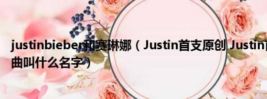 justinbieber和赛琳娜（Justin首支原创 Justin首支原创单曲叫什么名字）