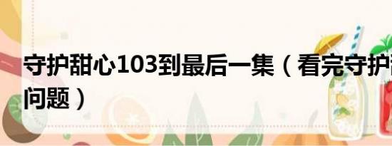 守护甜心103到最后一集（看完守护甜心102问题）